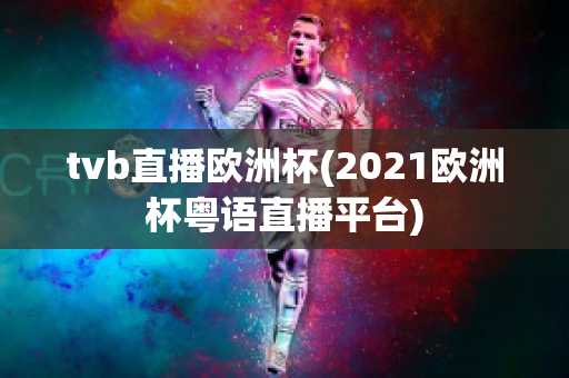 tvb直播欧洲杯(2021欧洲杯粤语直播平台)