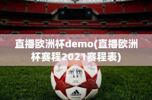 直播欧洲杯demo(直播欧洲杯赛程2021赛程表)