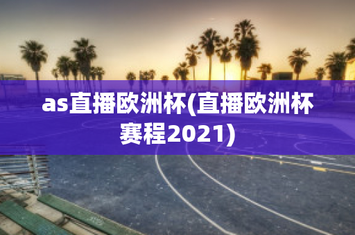 as直播欧洲杯(直播欧洲杯赛程2021)