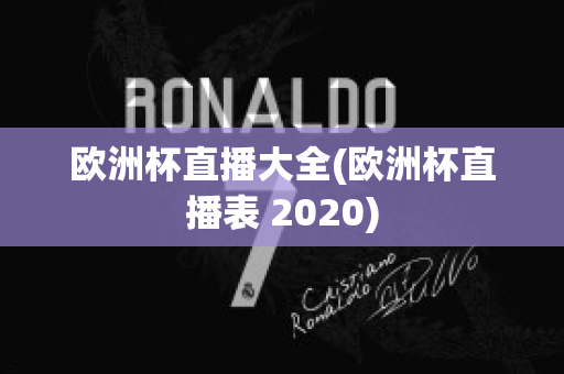 欧洲杯直播大全(欧洲杯直播表 2020)