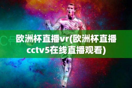 欧洲杯直播vr(欧洲杯直播cctv5在线直播观看)