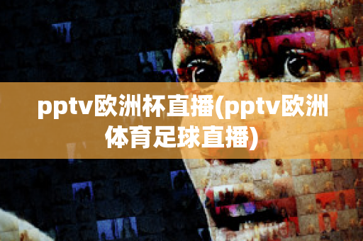 pptv欧洲杯直播(pptv欧洲体育足球直播)