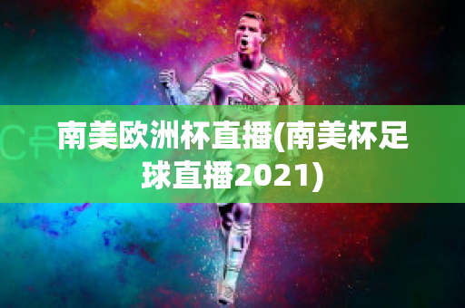 南美欧洲杯直播(南美杯足球直播2021)