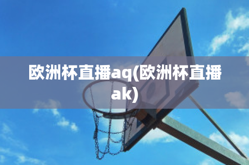 欧洲杯直播aq(欧洲杯直播ak)