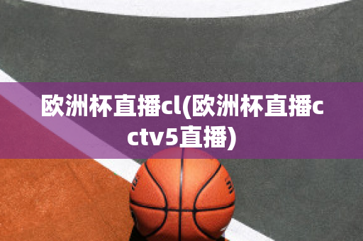 欧洲杯直播cl(欧洲杯直播cctv5直播)