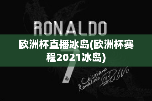 欧洲杯直播冰岛(欧洲杯赛程2021冰岛)