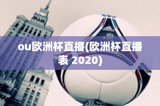 ou欧洲杯直播(欧洲杯直播表 2020)