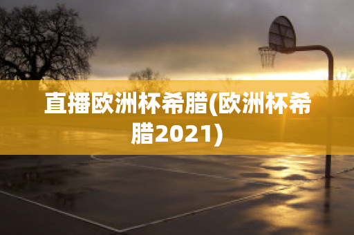 直播欧洲杯希腊(欧洲杯希腊2021)