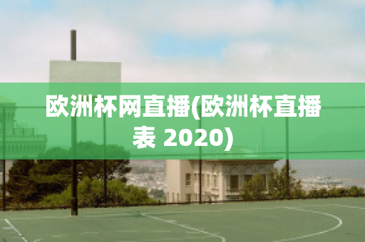 欧洲杯网直播(欧洲杯直播表 2020)