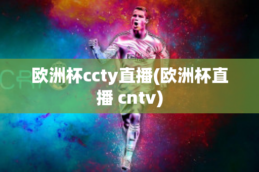 欧洲杯ccty直播(欧洲杯直播 cntv)