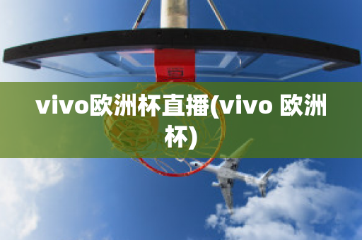 vivo欧洲杯直播(vivo 欧洲杯)