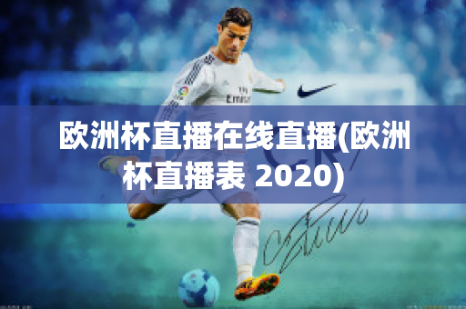 欧洲杯直播在线直播(欧洲杯直播表 2020)