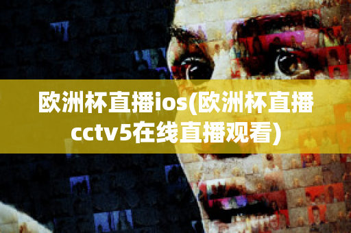 欧洲杯直播ios(欧洲杯直播cctv5在线直播观看)