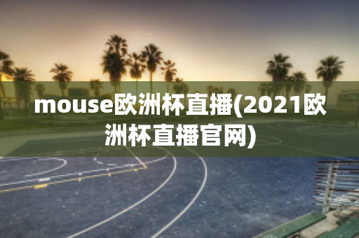 mouse欧洲杯直播(2021欧洲杯直播官网)