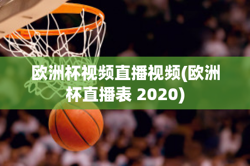 欧洲杯视频直播视频(欧洲杯直播表 2020)