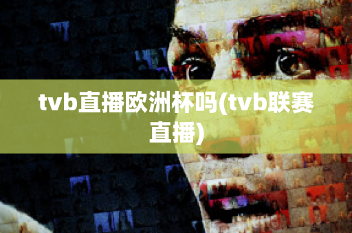 tvb直播欧洲杯吗(tvb联赛直播)