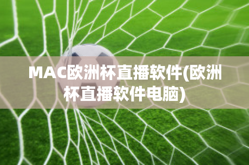 MAC欧洲杯直播软件(欧洲杯直播软件电脑)