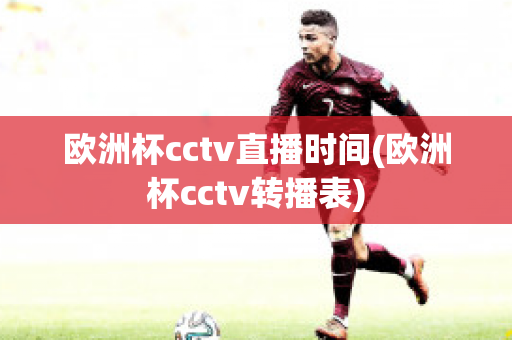 欧洲杯cctv直播时间(欧洲杯cctv转播表)