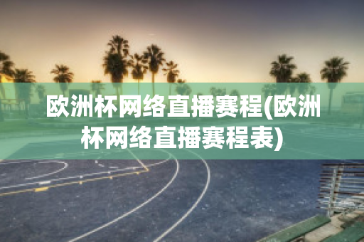 欧洲杯网络直播赛程(欧洲杯网络直播赛程表)