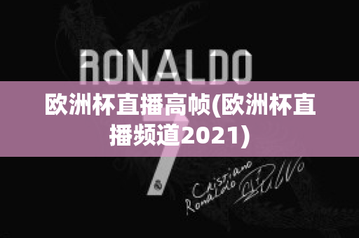 欧洲杯直播高帧(欧洲杯直播频道2021)