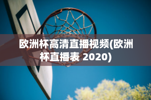 欧洲杯高清直播视频(欧洲杯直播表 2020)