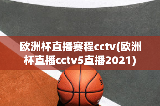 欧洲杯直播赛程cctv(欧洲杯直播cctv5直播2021)