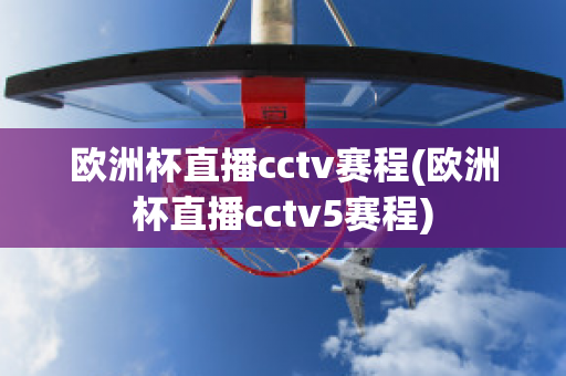 欧洲杯直播cctv赛程(欧洲杯直播cctv5赛程)