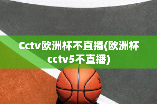 Cctv欧洲杯不直播(欧洲杯cctv5不直播)