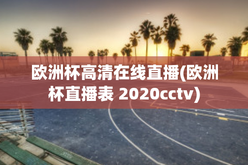 欧洲杯高清在线直播(欧洲杯直播表 2020cctv)