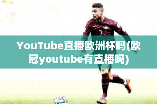 YouTube直播欧洲杯吗(欧冠youtube有直播吗)