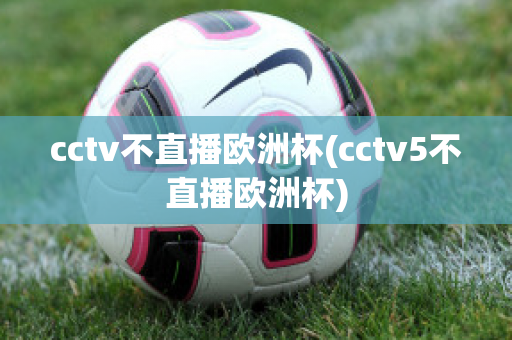 cctv不直播欧洲杯(cctv5不直播欧洲杯)