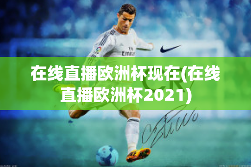 在线直播欧洲杯现在(在线直播欧洲杯2021)