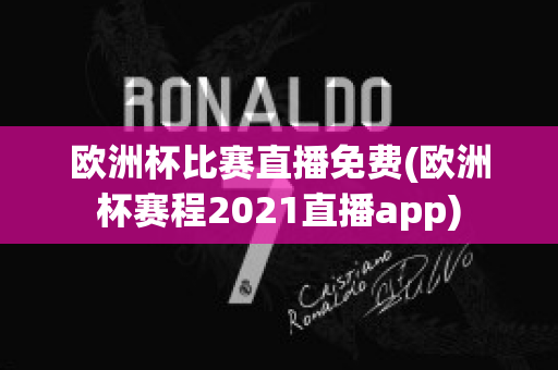 欧洲杯比赛直播免费(欧洲杯赛程2021直播app)