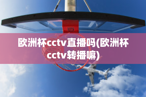 欧洲杯cctv直播吗(欧洲杯cctv转播嘛)