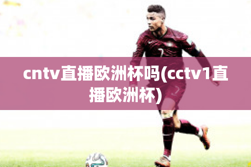 cntv直播欧洲杯吗(cctv1直播欧洲杯)