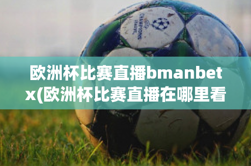 欧洲杯比赛直播bmanbetx(欧洲杯比赛直播在哪里看)