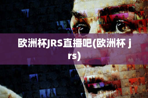 欧洲杯JRS直播吧(欧洲杯 jrs)