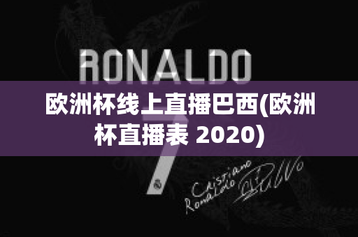 欧洲杯线上直播巴西(欧洲杯直播表 2020)