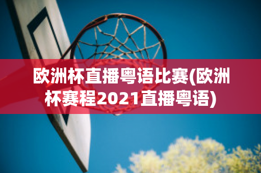 欧洲杯直播粤语比赛(欧洲杯赛程2021直播粤语)