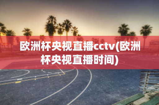 欧洲杯央视直播cctv(欧洲杯央视直播时间)