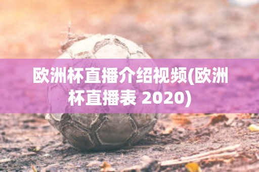 欧洲杯直播介绍视频(欧洲杯直播表 2020)