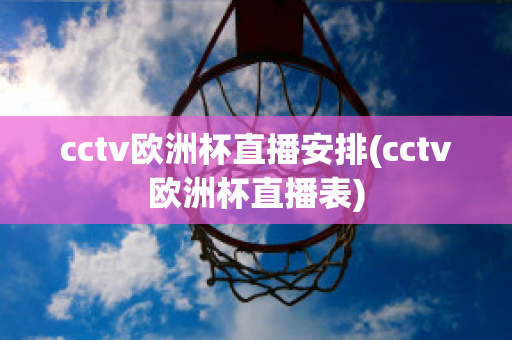 cctv欧洲杯直播安排(cctv欧洲杯直播表)