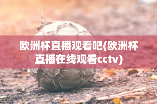 欧洲杯直播观看吧(欧洲杯直播在线观看cctv)