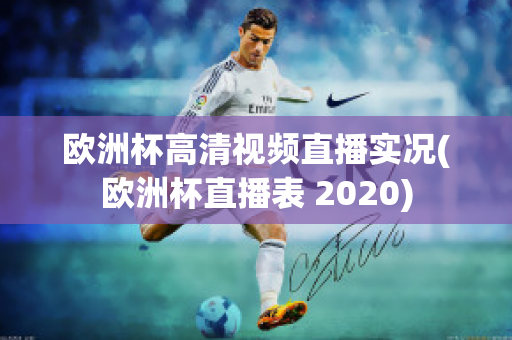 欧洲杯高清视频直播实况(欧洲杯直播表 2020)