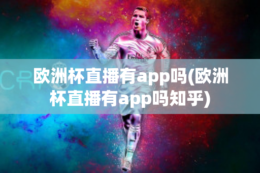 欧洲杯直播有app吗(欧洲杯直播有app吗知乎)