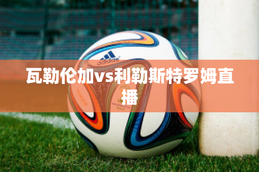 ﻿瓦勒伦加vs利勒斯特罗姆直播