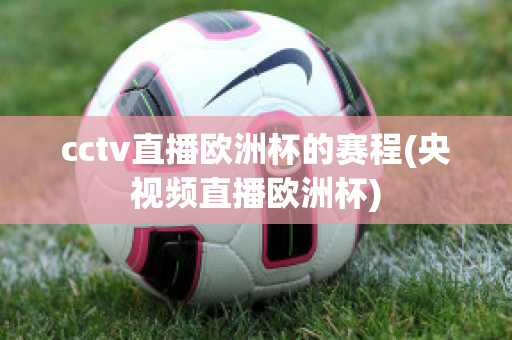 cctv直播欧洲杯的赛程(央视频直播欧洲杯)