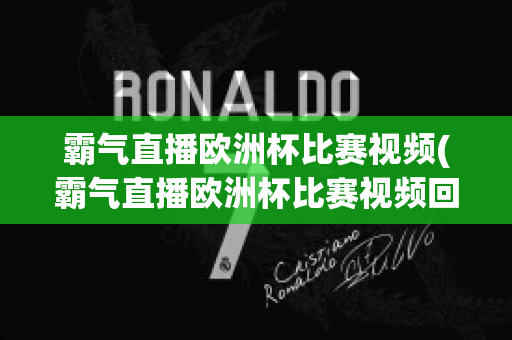 霸气直播欧洲杯比赛视频(霸气直播欧洲杯比赛视频回放)