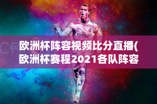 欧洲杯阵容视频比分直播(欧洲杯赛程2021各队阵容)