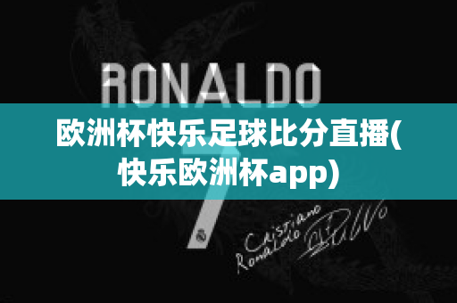 欧洲杯快乐足球比分直播(快乐欧洲杯app)